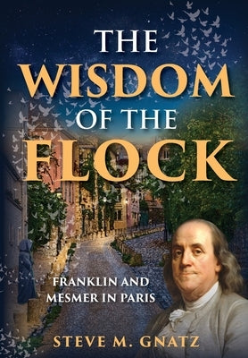 The Wisdom of the Flock: Franklin and Mesmer in Paris by Gnatz, Steve M.