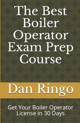 The Best Boiler Operator Exam Prep Course: Get Your Boiler Operator License in 30 Days by Ringo, Dan