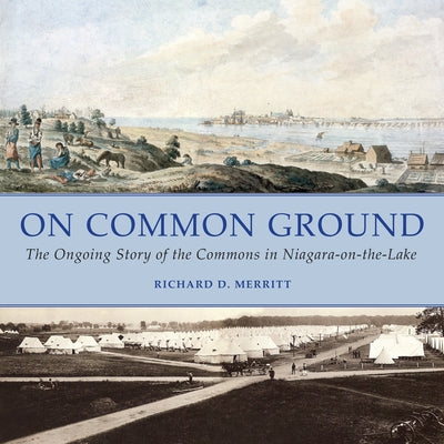On Common Ground: The Ongoing Story of the Commons in Niagara-On-The-Lake by Merritt, Richard D.