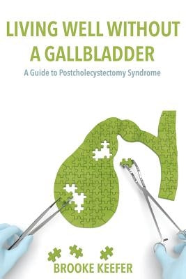 Living Well Without a Gallbladder: A Guide to Postcholecystectomy Syndrome by Keefer, Brooke