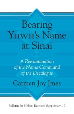 Bearing Yhwh's Name at Sinai: A Reexamination of the Name Command of the Decalogue by Imes, Carmen Joy