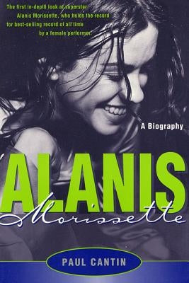 Alanis Morissette: A Biography by Cantin, Paul