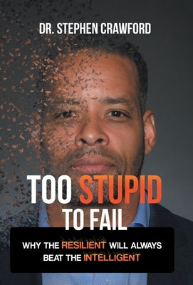 Too Stupid to Fail: Why the Resilient Will Always Beat the Intelligent by Crawford, Stephen