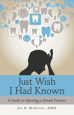 Just Wish I Had Known: A Guide to Opening a Dental Practice by McDaniel DMD, Joy N.