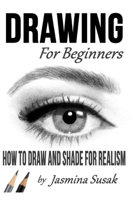 Drawing for Beginners: How to Draw and Shade for Realism by Susak, Jasmina