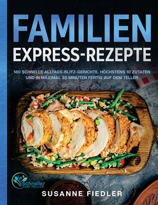 Familien Express-Rezepte: 180 schnelle Alltags-Blitz-Gerichte. Höchstens 10 Zutaten und in maximal 30 Minuten fertig auf dem Teller by Fiedler, Susanne