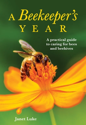 A Beekeeper's Year: A Practical Guide to Caring for Bees and Beehives by Luke, Janet