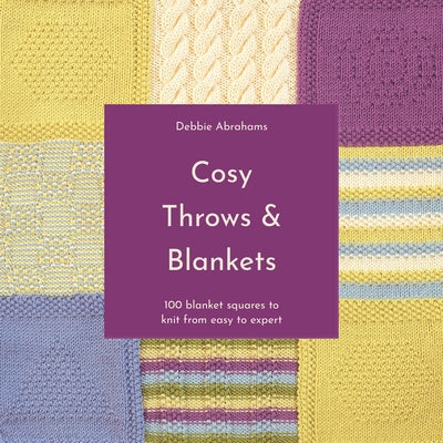 Cosy Throws and Blankets: 100 Blanket Squares to Knit from Easy to Expert by Abrahams, Debbie