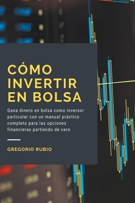 Cómo invertir en Bolsa: Gana dinero en bolsa como inversor particular con un manual práctico completo para las opciones financieras partiendo by Rubio, Gregorio