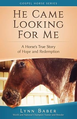 He Came Looking for Me: A Horse's True Story of Hope and Redemption by Baber, Lynn