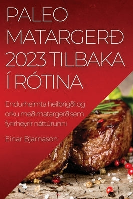 Paleo matargerð 2023 Tilbaka í rótina: Endurheimta heilbrigði og orku með matargerð sem fyrirheyrir náttúrunni by Bjarnason, Einar