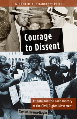 Courage to Dissent: Atlanta and the Long History of the Civil Rights Movement by Brown-Nagin, Tomiko