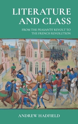 Literature and Class: From the Peasants' Revolt to the French Revolution by Hadfield, Andrew