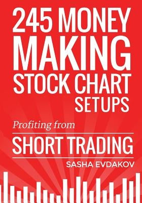 245 Money Making Stock Chart Setups: Profiting from Short Trading by Evdakov, Sasha