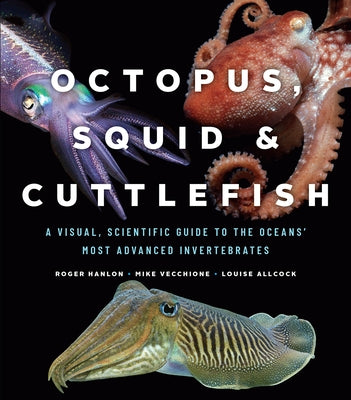 Octopus, Squid, and Cuttlefish: A Visual, Scientific Guide to the Oceans' Most Advanced Invertebrates by Hanlon, Roger