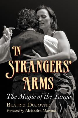 In Strangers' Arms: The Magic of the Tango by Dujovne, Beatriz