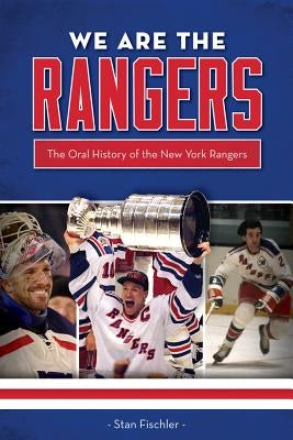 We Are the Rangers: The Oral History of the New York Rangers by Fischler, Stan