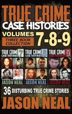 True Crime Case Histories - (Books 7, 8, & 9): 36 Disturbing True Crime Stories (3 Book True Crime Collection) by Neal, Jason