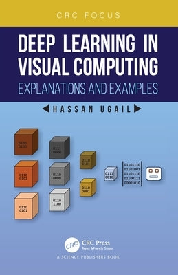 Deep Learning in Visual Computing: Explanations and Examples by Ugail, Hassan