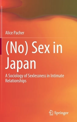 (No) Sex in Japan: A Sociology of Sexlessness in Intimate Relationships by Pacher, Alice