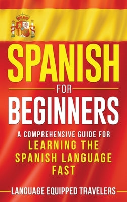 Spanish for Beginners: A Comprehensive Guide for Learning the Spanish Language Fast by Travelers, Language Equipped