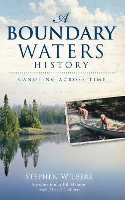 A Boundary Waters History: Canoeing Across Time by Wilbers, Stephen
