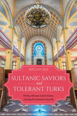 Sultanic Saviors and Tolerant Turks: Writing Ottoman Jewish History, Denying the Armenian Genocide by Baer, Marc D.