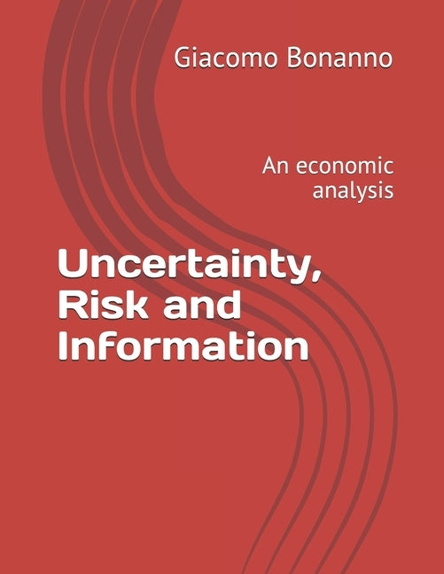 Uncertainty, Risk and Information: An economic analysis by Bonanno, Giacomo