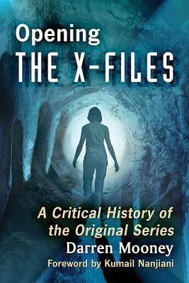 Opening the X-Files: A Critical History of the Original Series by Mooney, Darren