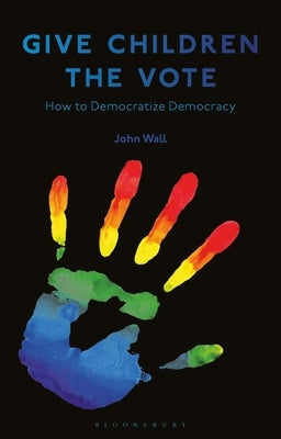 Give Children the Vote: On Democratizing Democracy by Wall, John