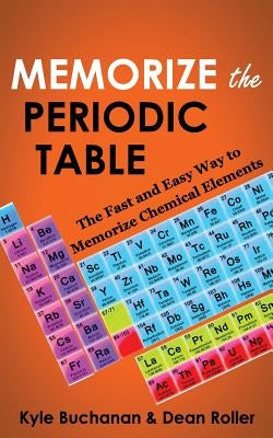 Memorize the Periodic Table: The Fast and Easy Way to Memorize Chemical Elements by Roller, Dean