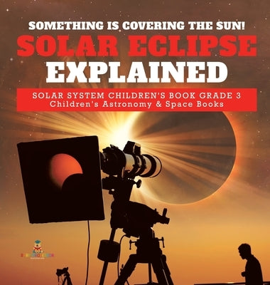 Something is Covering the Sun! Solar Eclipse Explained Solar System Children's Book Grade 3 Children's Astronomy & Space Books by Baby Professor