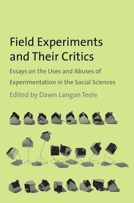 Field Experiments and Their Critics: Essays on the Uses and Abuses of Experimentation in the Social Sciences by Teele, Dawn Langan