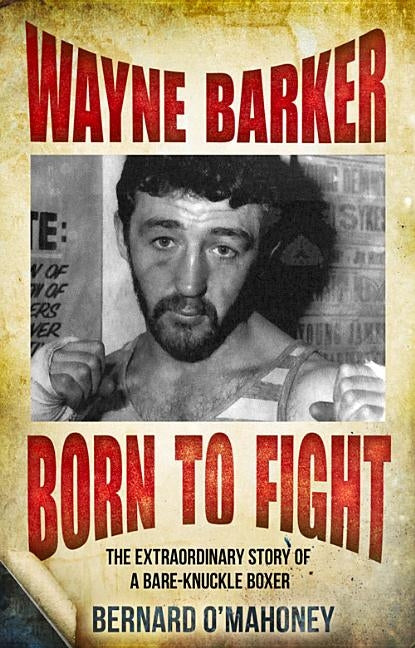 Wayne Barker: Born to Fight: The Extraordinary Story of a Bare-Knuckle Boxer by O'Mahoney, Bernard