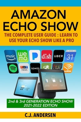 Amazon Echo Show - The Complete User Guide: Learn to Use Your Echo Show Like A Pro by Andersen, Cj