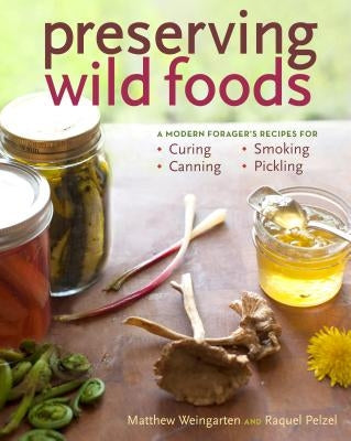 Preserving Wild Foods: A Modern Forager's Recipes for Curing, Canning, Smoking, and Pickling by Pelzel, Raquel