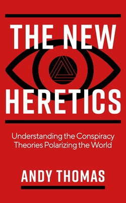 The New Heretics: Understanding the Conspiracy Theories Polarizing the World by Thomas, Andy