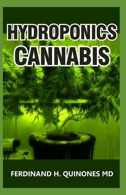 Hydroponics Cannabis: The Complete Guide on How to Grow Cannabis Indoor and Outdoor by H. Quinones MD, Ferdinand