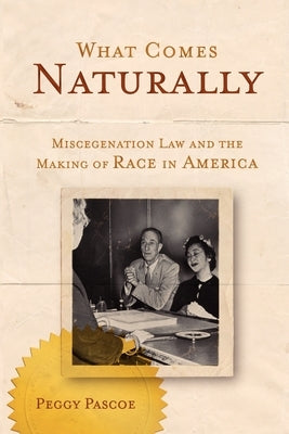 What Comes Naturally: Miscegenation Law and the Making of Race in America by Pascoe, Peggy