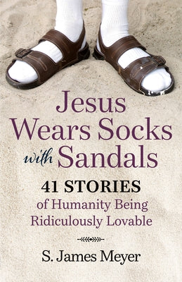 Jesus Wears Socks with Sandals: 41 Stories of Humanity Being Ridiculously Lovable by Meyer, S. James