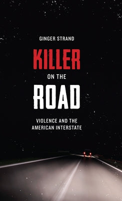 Killer on the Road: Violence and the American Interstate by Strand, Ginger