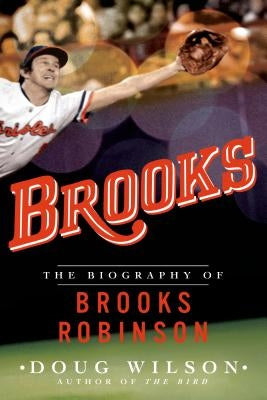 Brooks: The Biography of Brooks Robinson by Wilson, Doug