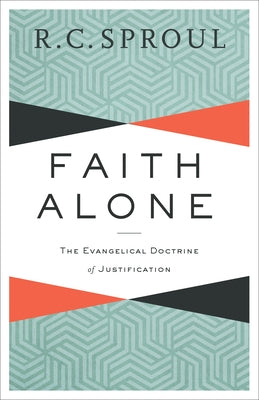 Faith Alone: The Evangelical Doctrine of Justification by Sproul, R. C.