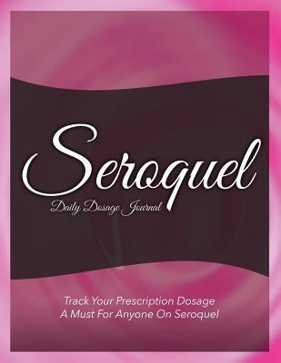 Seroquel Daily Dosage Journal: Track Your Prescription Dosage: A Must for Anyone on Seroquel by Speedy Publishing LLC