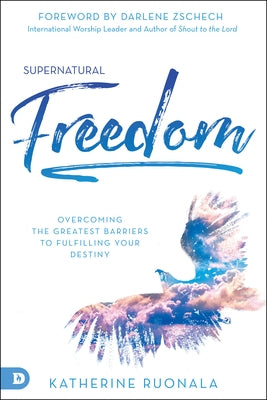 Supernatural Freedom: Overcoming the Greatest Barriers to Fulfilling Your Destiny by Ruonala, Katherine
