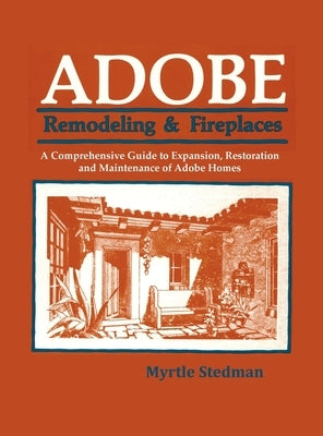 Adobe Remodeling & Fireplaces: A Comprehensive Guide to Expansion, Restoration and Maintenance of Adobe Homes by Stedman, Myrtle