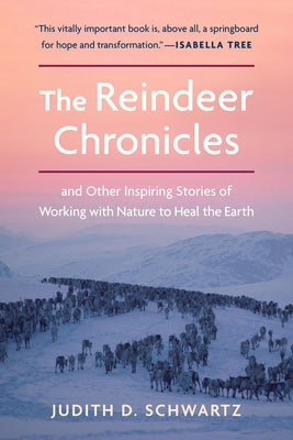 The Reindeer Chronicles: And Other Inspiring Stories of Working with Nature to Heal the Earth by Schwartz, Judith D.