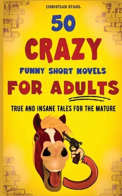 50 Crazy Funny Short Novels for Adults: True and Insane Tales for the Mature by Stahl, Christian
