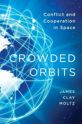 Crowded Orbits: Conflict and Cooperation in Space by Moltz, James Clay