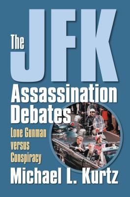 The JFK Assassination Debates: Lone Gunman Versus Conspiracy by Kurtz, Michael L.